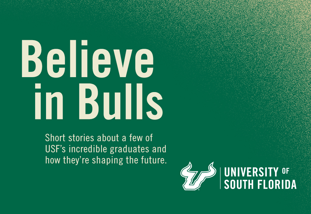 Believe in Bulls: Short stories about a few of USF's incredible graduates and how they're shaping the future.